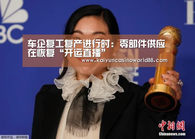 车企复工复产进行时:零部件供应在恢复“开运直播”(图1) 开运登录